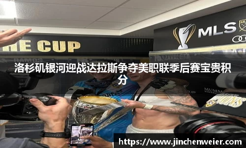 洛杉矶银河迎战达拉斯争夺美职联季后赛宝贵积分
