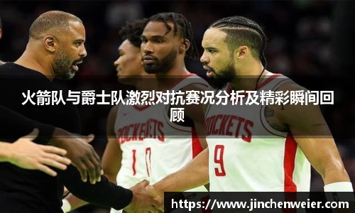 火箭队与爵士队激烈对抗赛况分析及精彩瞬间回顾
