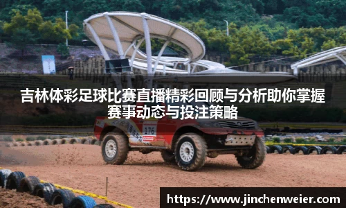 吉林体彩足球比赛直播精彩回顾与分析助你掌握赛事动态与投注策略
