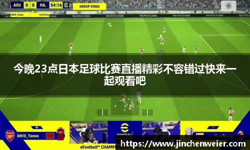 今晚23点日本足球比赛直播精彩不容错过快来一起观看吧