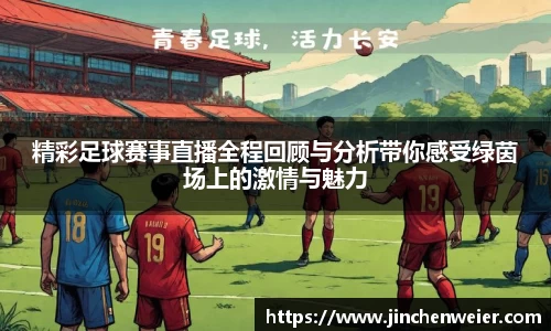 精彩足球赛事直播全程回顾与分析带你感受绿茵场上的激情与魅力