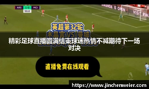 精彩足球直播圆满结束球迷热情不减期待下一场对决