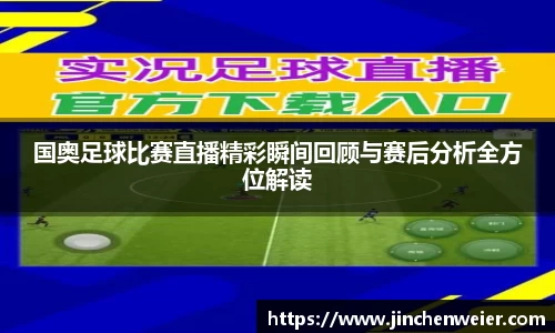 国奥足球比赛直播精彩瞬间回顾与赛后分析全方位解读