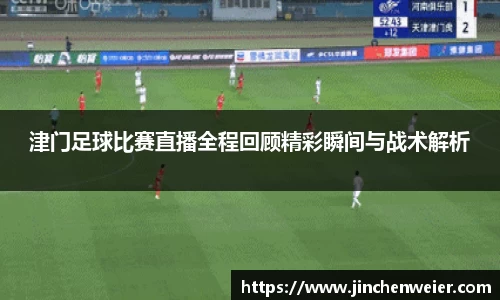 津门足球比赛直播全程回顾精彩瞬间与战术解析