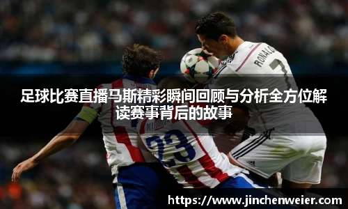 足球比赛直播马斯精彩瞬间回顾与分析全方位解读赛事背后的故事