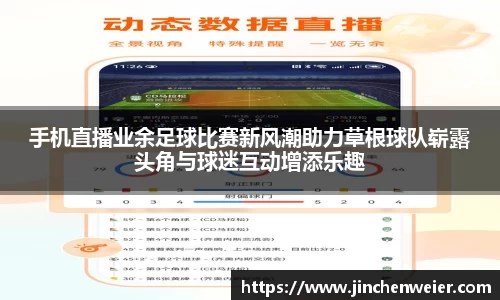 手机直播业余足球比赛新风潮助力草根球队崭露头角与球迷互动增添乐趣