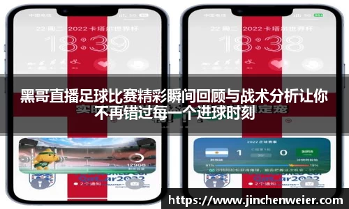 黑哥直播足球比赛精彩瞬间回顾与战术分析让你不再错过每一个进球时刻