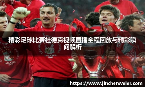 精彩足球比赛杜德克视频直播全程回放与精彩瞬间解析