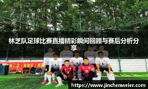 林芝队足球比赛直播精彩瞬间回顾与赛后分析分享