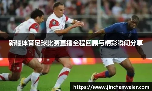 新疆体育足球比赛直播全程回顾与精彩瞬间分享