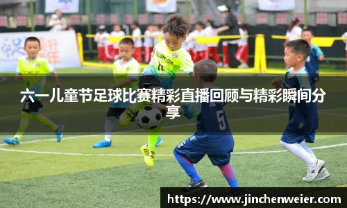 六一儿童节足球比赛精彩直播回顾与精彩瞬间分享