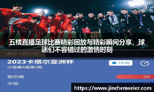 五楼直播足球比赛精彩回放与精彩瞬间分享，球迷们不容错过的激情时刻