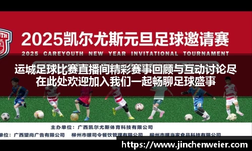 运城足球比赛直播间精彩赛事回顾与互动讨论尽在此处欢迎加入我们一起畅聊足球盛事