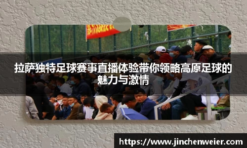 拉萨独特足球赛事直播体验带你领略高原足球的魅力与激情