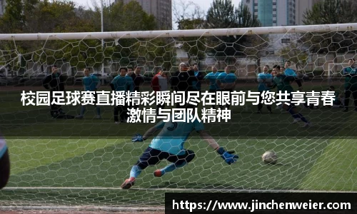 校园足球赛直播精彩瞬间尽在眼前与您共享青春激情与团队精神
