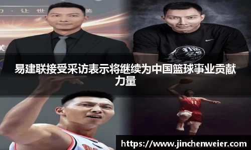 易建联接受采访表示将继续为中国篮球事业贡献力量
