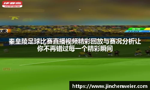 秦皇陵足球比赛直播视频精彩回放与赛况分析让你不再错过每一个精彩瞬间