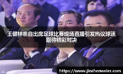 王健林亲自出席足球比赛现场直播引发热议球迷期待精彩对决