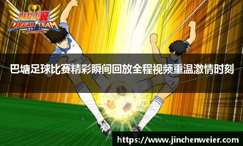 巴塘足球比赛精彩瞬间回放全程视频重温激情时刻