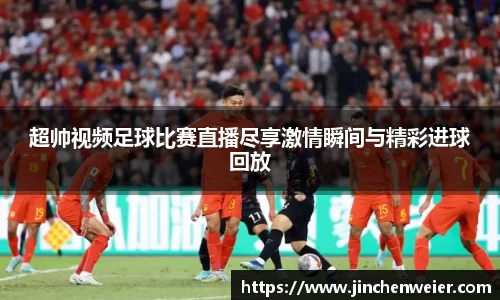超帅视频足球比赛直播尽享激情瞬间与精彩进球回放