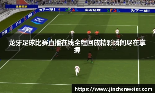 龙牙足球比赛直播在线全程回放精彩瞬间尽在掌握