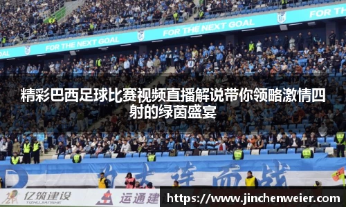 精彩巴西足球比赛视频直播解说带你领略激情四射的绿茵盛宴