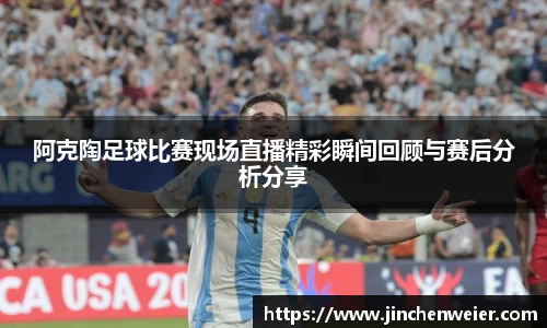 阿克陶足球比赛现场直播精彩瞬间回顾与赛后分析分享