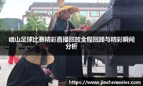 峨山足球比赛精彩直播回放全程回顾与精彩瞬间分析