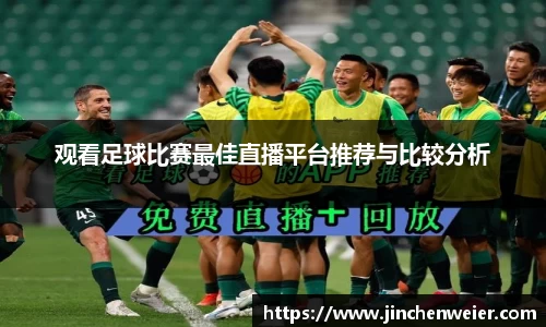 观看足球比赛最佳直播平台推荐与比较分析