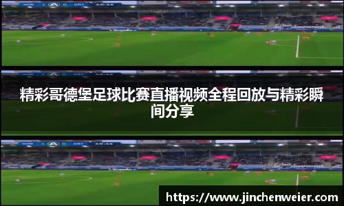 精彩哥德堡足球比赛直播视频全程回放与精彩瞬间分享