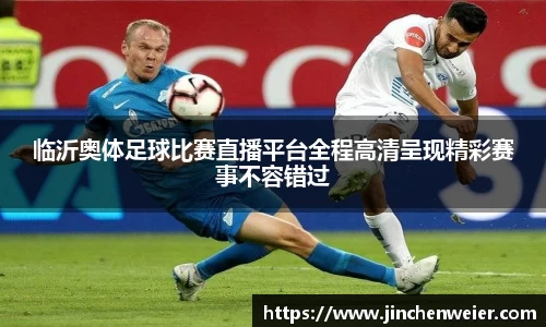 临沂奥体足球比赛直播平台全程高清呈现精彩赛事不容错过