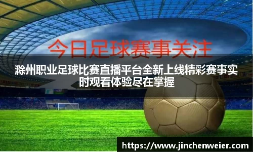 滁州职业足球比赛直播平台全新上线精彩赛事实时观看体验尽在掌握