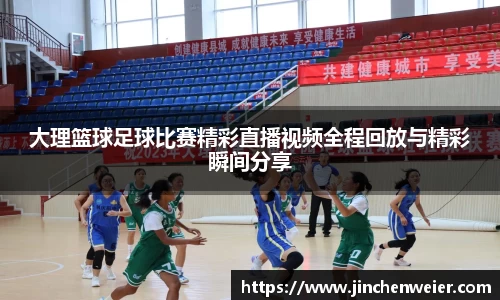 大理篮球足球比赛精彩直播视频全程回放与精彩瞬间分享