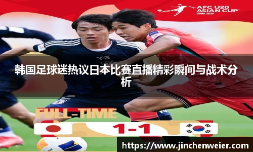 韩国足球迷热议日本比赛直播精彩瞬间与战术分析
