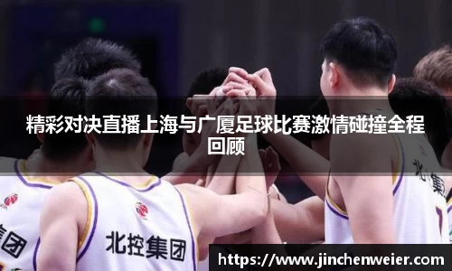 精彩对决直播上海与广厦足球比赛激情碰撞全程回顾