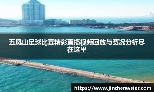 五凤山足球比赛精彩直播视频回放与赛况分析尽在这里