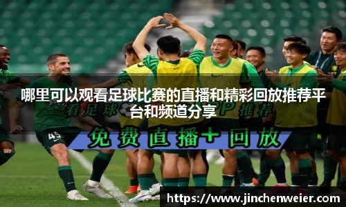 哪里可以观看足球比赛的直播和精彩回放推荐平台和频道分享