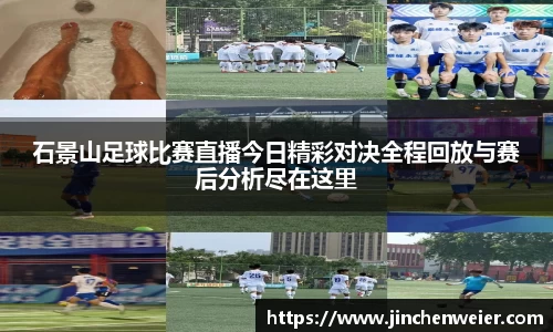 石景山足球比赛直播今日精彩对决全程回放与赛后分析尽在这里