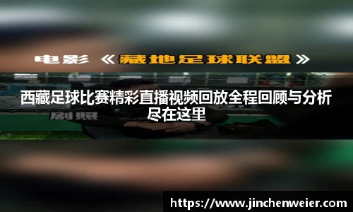 西藏足球比赛精彩直播视频回放全程回顾与分析尽在这里