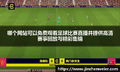哪个网站可以免费观看足球比赛直播并提供高清赛事回放与精彩集锦