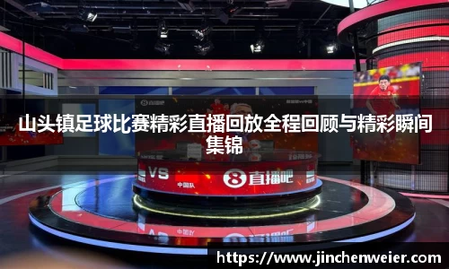 山头镇足球比赛精彩直播回放全程回顾与精彩瞬间集锦