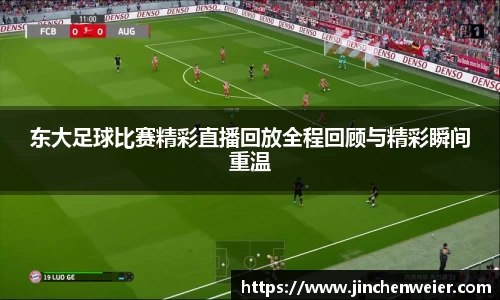 东大足球比赛精彩直播回放全程回顾与精彩瞬间重温