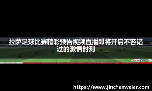拉萨足球比赛精彩预告视频直播即将开启不容错过的激情时刻