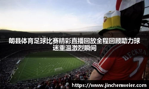 朗县体育足球比赛精彩直播回放全程回顾助力球迷重温激烈瞬间