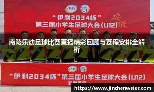 南陵乐动足球比赛直播精彩回顾与赛程安排全解析