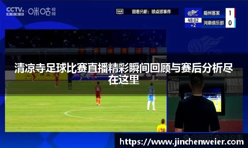 清凉寺足球比赛直播精彩瞬间回顾与赛后分析尽在这里