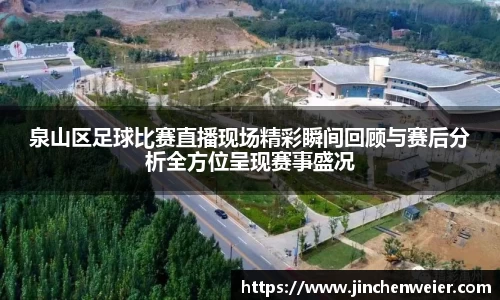 泉山区足球比赛直播现场精彩瞬间回顾与赛后分析全方位呈现赛事盛况