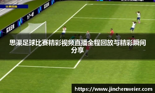 思渠足球比赛精彩视频直播全程回放与精彩瞬间分享