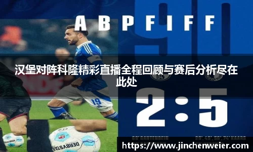 汉堡对阵科隆精彩直播全程回顾与赛后分析尽在此处