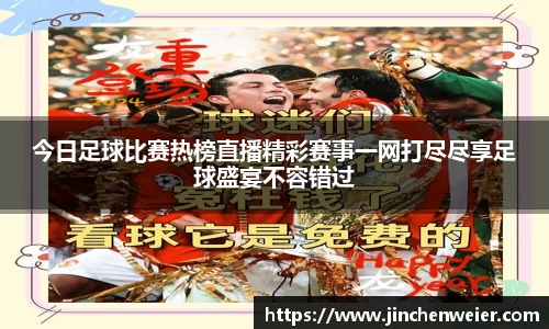 今日足球比赛热榜直播精彩赛事一网打尽尽享足球盛宴不容错过